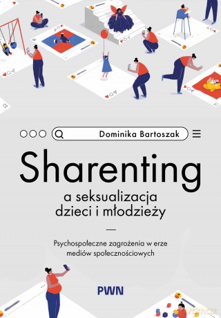 Sharenting a seksualizacja dzieci i młodzieży. Psychospołeczne zagrożenia w erze mediów społecznościowych - Dominika Bartoszak [KSIĄŻKA]