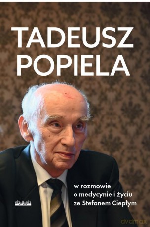 Tadeusz Popiela w rozmowie o medycynie i życiu ze Stefanem Ciepłym - Taduesz Popiela, Stefan Ciepły [KSIĄŻKA]
