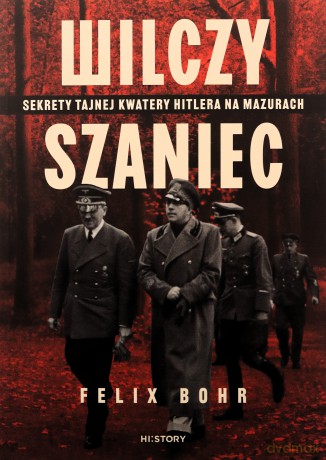 Wilczy Szaniec. Sekrety tajnej kwatery Hitlera na Mazurach - Felix Bohr [KSIĄŻKA]