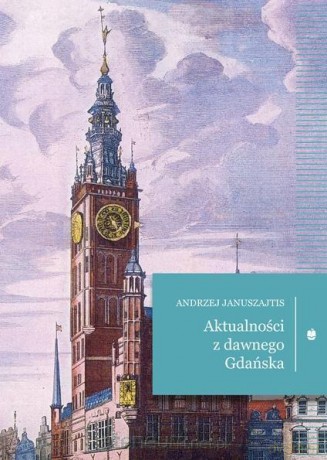 Aktualności z dawnego Gdańska - Andrzej Januszajtis [KSIĄŻKA]