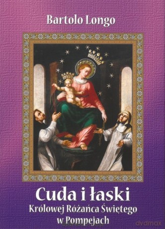 Cuda i łaski Królowej Różańca Świętego w Pompejach - św. Bartolo Longo [KSIĄŻKA]