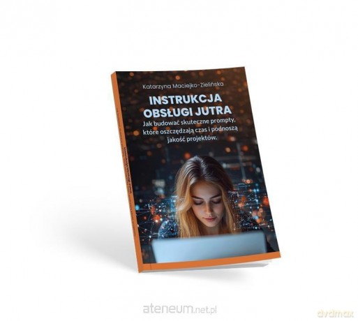 Instrukcja Obsługi Jutra. Jak budować skuteczne... - Katarzyna Maciejko-Zielińska [KSIĄŻKA]
