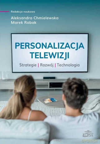 Personalizacja telewizji. Strategie - rozwój... - red. Aleksandra Chmielewska, Marek Robak [KSIĄŻKA]