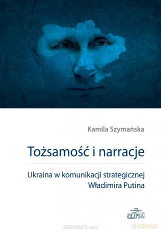 Tożsamość i narracje. Ukraina w komunikacji... - Kamila Szymańska [KSIĄŻKA]