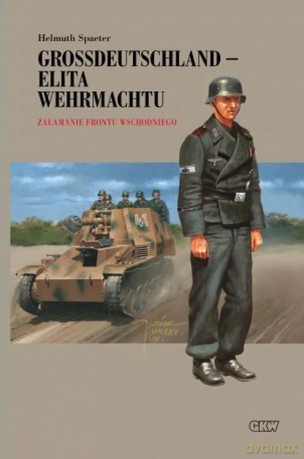 Grossdeutschland - Elita Wehrmachtu. Załamanie Frontu Wschodniego (Tom 3) - Helmuth Spaeter [KSIĄŻKA]