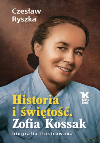 Historia i świętość. Zofia Kossak biografia ilustrowana - Czesław Ryszka [KSIĄŻKA]