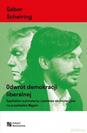 Odwrót demokracji liberalnej. Kapitalizm autorytarny i państwo akumulacyjne na przykładzie Węgier - Gabor Scheiring [KSIĄŻKA]