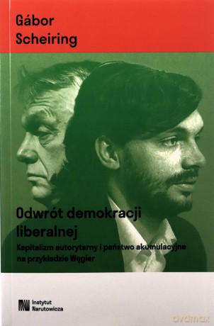 Odwrót demokracji liberalnej. Kapitalizm autorytarny i państwo akumulacyjne na przykładzie Węgier - Gabor Scheiring [KSIĄŻKA]