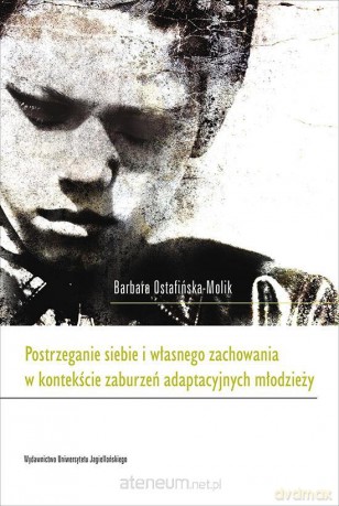 Postrzeganie siebie i własnego zachowania w kontekście zaburzeń adaptacyjnych młodzieży [KSIĄŻKA]