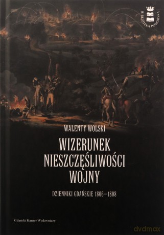 Wizerunek nieszczęśliwej wojny. Dzienniki Gdańskie 1806-1808 - Walenty Wolski [KSIĄŻKA]