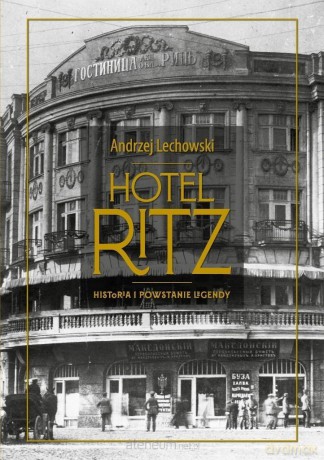Hotel Ritz. Historia i powstanie legendy - Andrzej Lechowski [KSIĄŻKA]