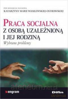 Praca socjalna z osobą uzależnioną i jej rodziną [KSIĄŻKA]