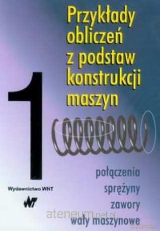 Przykłady obliczeń z podstaw konstrukcji maszyn Tom 1 [KSIĄŻKA]