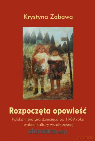 Rozpoczęta opowieść. Polska literatura dziecięca po 1989 roku wobec kultury współczesnej [KSIĄŻKA]