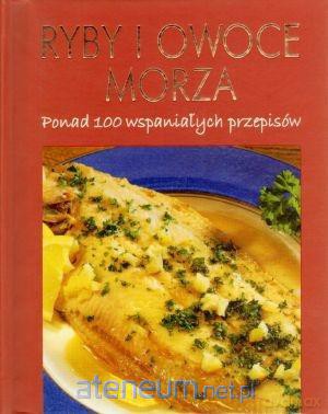 Ryby i owoce morza Ponad 100 wspaniałych przepisów [KSIĄŻKA]