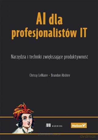 AI dla profesjonalistów IT. Narzędzia i techniki - Chrissy LeMaire, Brandon Abshire [KSIĄŻKA]