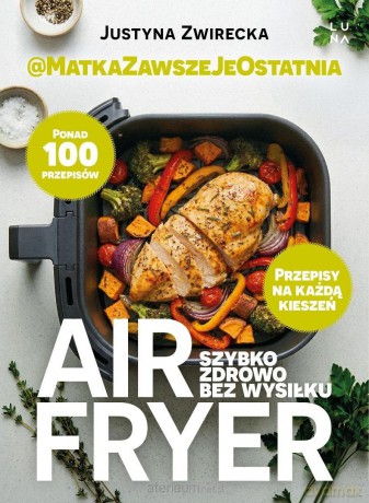Air fryer. Szybko, zdrowo, bez wysiłku - Justyna Zwirecka [KSIĄŻKA]