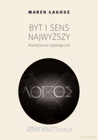 Byt i sens najwyższy. Rozmyślania logologiczne - Marek Łagosz [KSIĄŻKA]