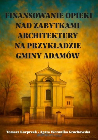 Finansowanie opieki nad zabytkami architektury... - Tomasz Kacprzak, Agata Weronika Grochowska [KSIĄŻKA]