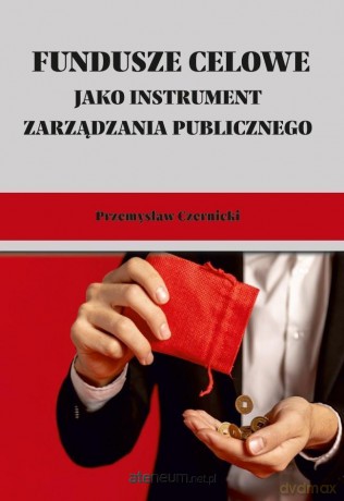 Fundusze celowe jako instrumenty zarządzania... - Przemysław Czernicki [KSIĄŻKA]
