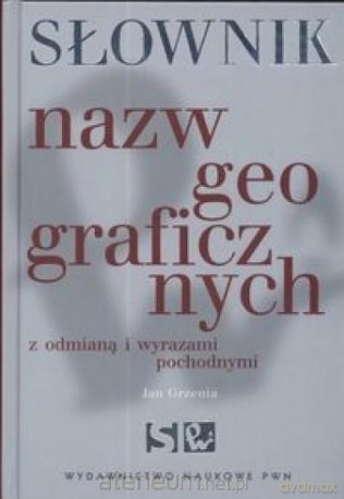 Słownik nazw geograficznych z odmianą i wyrazami pochodnymi [KSIĄŻKA]
