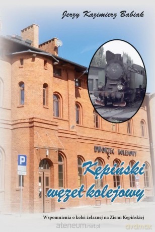 Kępiński Węzeł Kolejowy. Wspomnienia o kolei.. - Jerzy Kazimierz Babiak [KSIĄŻKA]