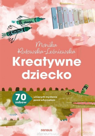 Kreatywne dziecko. 70 zabaw uczących myślenia.. - Monika Rutowska-Leśniewska [KSIĄŻKA]