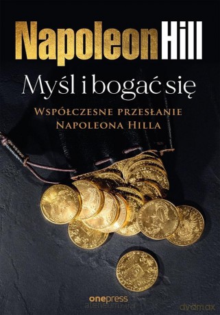 Myśl i bogać się: Współczesne przesłanie... - Napoleon Hill [KSIĄŻKA]