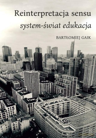 Reinterpretacja sensu. System-świat edukacja - Bartłomiej Gaik [KSIĄŻKA]