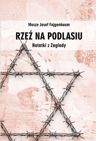 Rzeź na Podlasiu. Notatki z Zagłady - Mosze Josef Fajgenbaum [KSIĄŻKA]