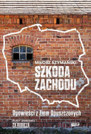 Szkoda Zachodu. Opowieści z Ziem Opuszczonych - Miłosz Szymański [KSIĄŻKA]