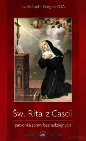 Św. Rita z Cascii. Patronka spraw beznadziejnych - Michael di Gregorio OSA [KSIĄŻKA]