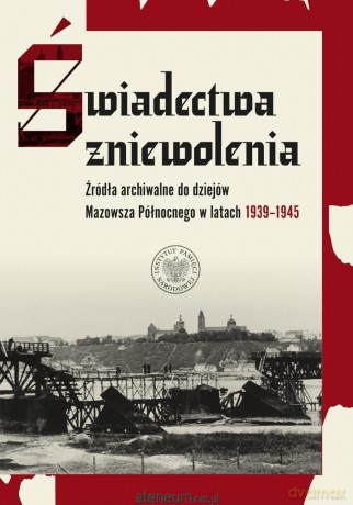 Świadectwa zniewolenia. Źródła archiwalne - red. Tomasz Piekarski, Mariusz Żuławnik [KSIĄŻKA]