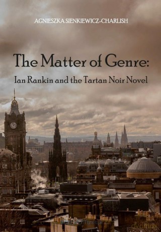 The Matter of Genre: Ian Rankin and the Tartan... - Agnieszka Sienkiewicz-Charlish [KSIĄŻKA]