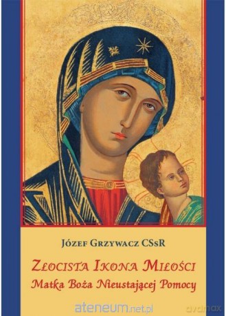 Złocista Ikona Miłości. Matka Boża Nieustającej - Józef Grzywacz CSsR [KSIĄŻKA]