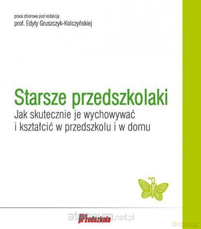 Starsze przedszkolaki. Jak skutecznie je wychowywać i kształcić w przedszkolu i w domu [KSIĄŻKA]