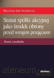 Statut spółki akcyjnej jako środek obrony przed wrogim przejęciem [KSIĄŻKA]