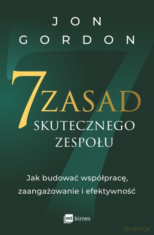 7 zasad skutecznego zespołu. Jak budować współpracę, zaangażowanie i efektywność - Jon Gordon [KSIĄŻKA]