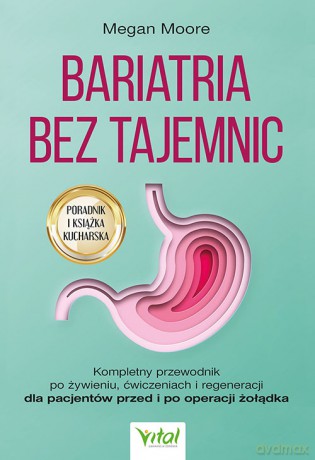 Bariatria bez tajemnic. Kompletny przewodnik po żywieniu, ćwiczeniach i regeneracji dla pacjentów przed i po operacji żołądka - Megan Moore [KSIĄŻKA]