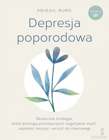 Depresja poporodowa. Skuteczne strategie, które pomogą przezwyciężyć negatywne myśli, uspokoić emocje i wrócić do równowagi - Abigail Burd [KSIĄŻKA]