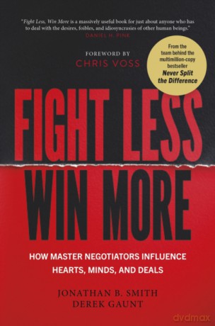 Fight Less, Win More. How Master Negotiators Influence Hearts, Minds, And Deals - Jonathan B. Smith [KSIĄŻKA]