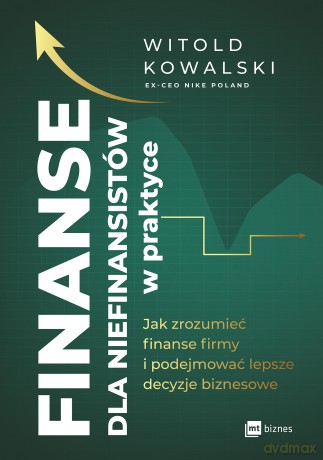 Finanse dla niefinansistów w praktyce. Jak zrozumieć finanse firmy i podejmować lepsze decyzje biznesowe - Witold Kowalski [KSIĄŻKA]