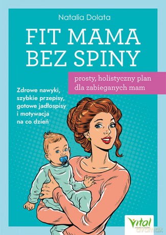 Fit Mama bez spiny - prosty, holistyczny plan dla zabieganych mam. Zdrowe nawyki, szybkie przepisy, gotowe jadłospisy i motywacja na co dzień - Natalia Dolata [KSIĄŻKA]