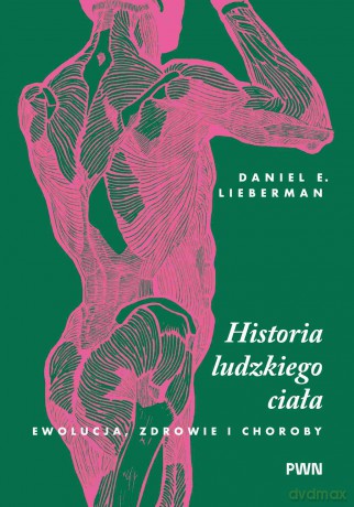 Historia ludzkiego ciała. Ewolucja, zdrowie i choroby - Daniel E. Lieberman [KSIĄŻKA]