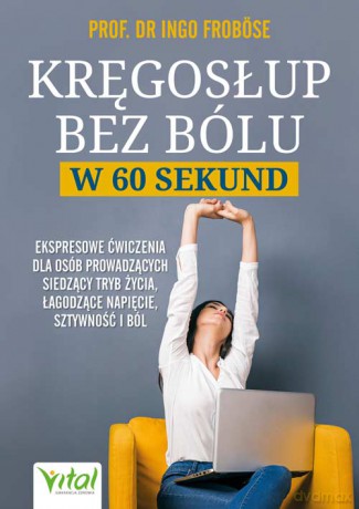 Kręgosłup bez bólu w 60 sekund. Ekspresowe ćwiczenia dla osób siedzących, łagodzące napięcie, sztywność i ból - Ingo Froböse [KSIĄŻKA]
