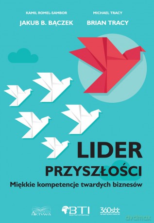 Lider przyszłości. Miękkie kompetencje twartych biznesów - Brian Tracy, Jakub B. Bączek, Kamil Romel-Sambor [KSIĄŻKA]