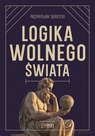 Logika wolnego świata. O tym, jak władza niszczy naturalny porządek - Przemysław Sierzycki [KSIĄŻKA]