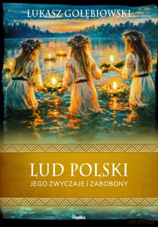 Lud polski, jego zwyczaje i zabobony. Wierzenia i zwyczaje - Łukasz Gołębiowski [KSIĄŻKA]