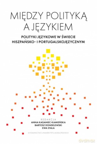 Między polityką a językiem. Polityki językowe w świecie hiszpańsko- i portugalskojęzycznym [KSIĄŻKA]
