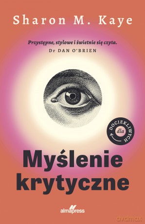 Myślenie krytyczne. Dla dociekliwych. Dla dociekliwych - Sharon M. Kaye [KSIĄŻKA]
